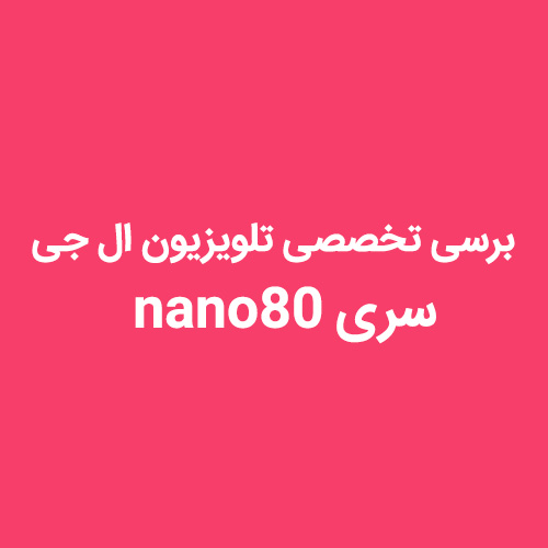 بررسی تخصصی تلویزیون ال جی سری nano80